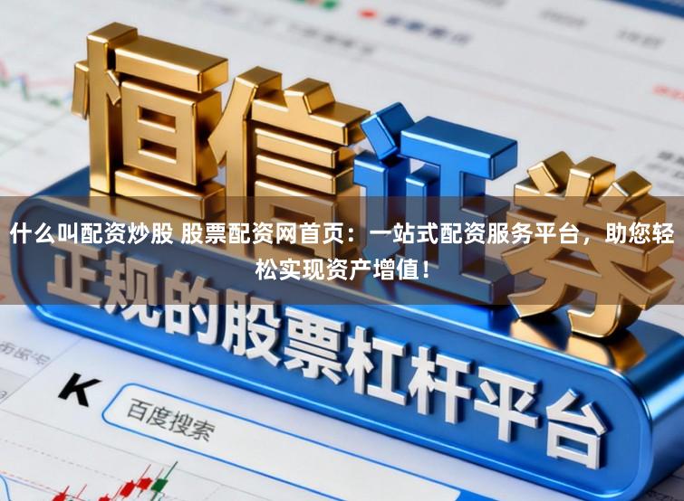 什么叫配资炒股 股票配资网首页：一站式配资服务平台，助您轻松实现资产增值！
