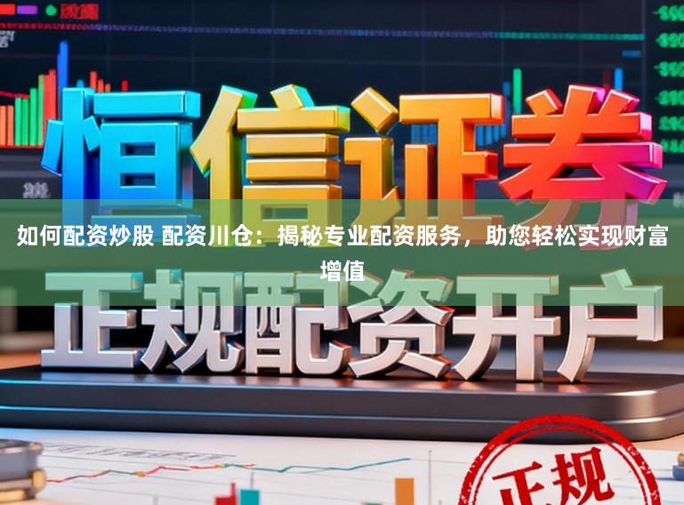 如何配资炒股 配资川仓：揭秘专业配资服务，助您轻松实现财富增值