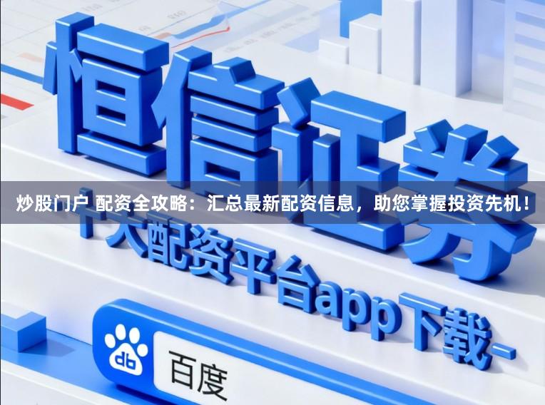 炒股门户 配资全攻略：汇总最新配资信息，助您掌握投资先机！