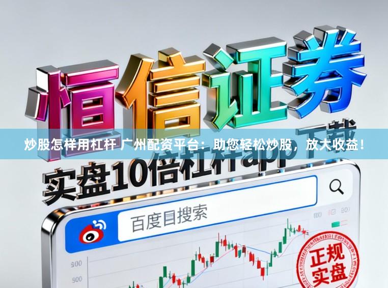 炒股怎样用杠杆 广州配资平台：助您轻松炒股，放大收益！