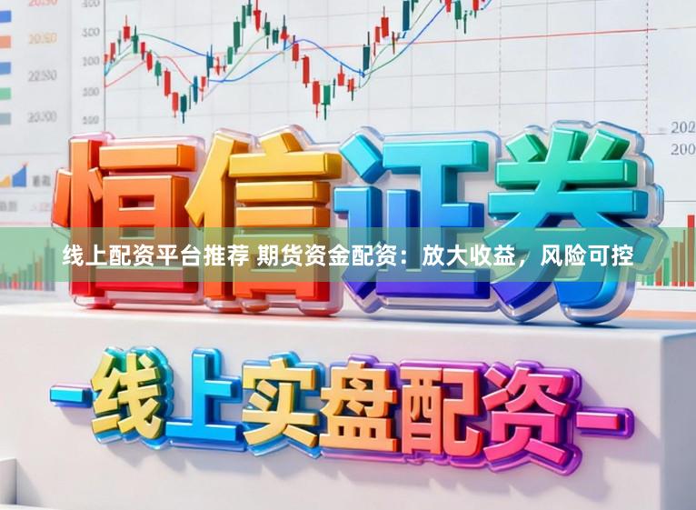 线上配资平台推荐 期货资金配资：放大收益，风险可控