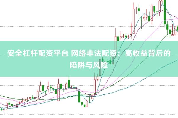 安全杠杆配资平台 网络非法配资：高收益背后的陷阱与风险