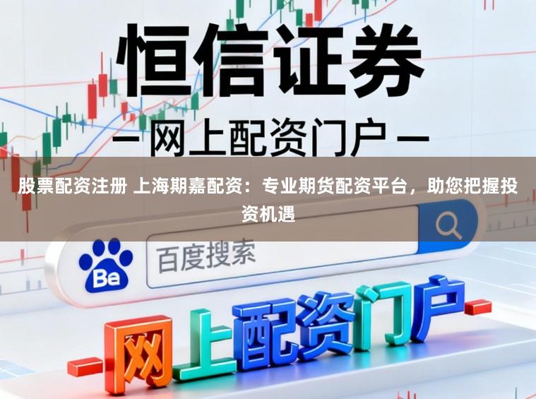 股票配资注册 上海期嘉配资：专业期货配资平台，助您把握投资机遇