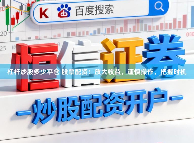 杠杆炒股多少平仓 股票配资：放大收益，谨慎操作，把握时机