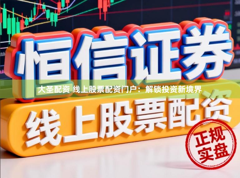 大圣配资 线上股票配资门户：解锁投资新境界