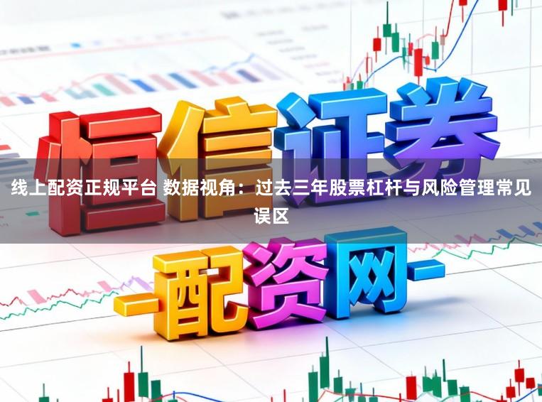 线上配资正规平台 数据视角：过去三年股票杠杆与风险管理常见误区