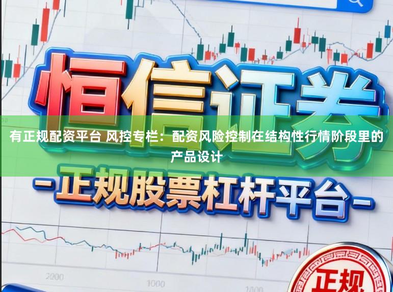 有正规配资平台 风控专栏：配资风险控制在结构性行情阶段里的产品设计