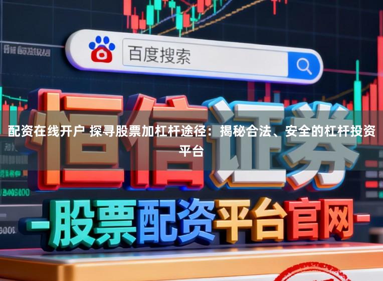 配资在线开户 探寻股票加杠杆途径：揭秘合法、安全的杠杆投资平台
