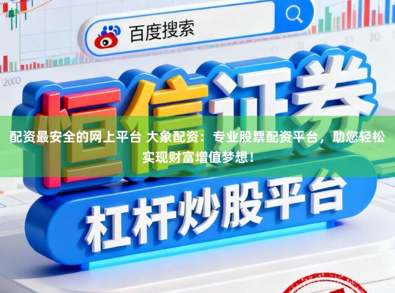 配资最安全的网上平台 大象配资：专业股票配资平台，助您轻松实现财富增值梦想！