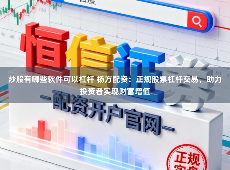 炒股有哪些软件可以杠杆 杨方配资：正规股票杠杆交易，助力投资者实现财富增值