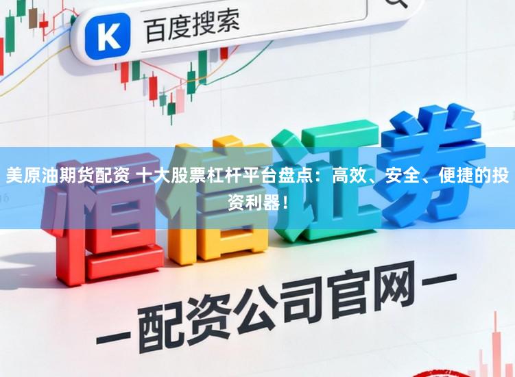 美原油期货配资 十大股票杠杆平台盘点：高效、安全、便捷的投资利器！
