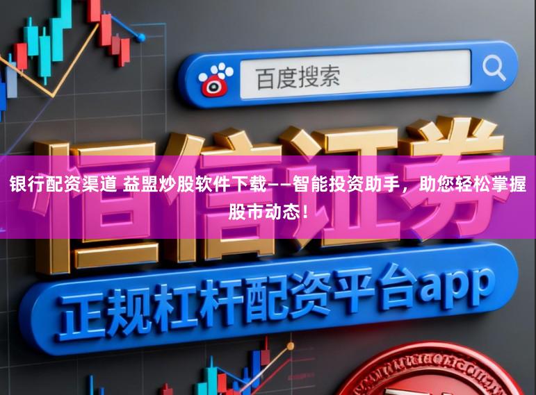 银行配资渠道 益盟炒股软件下载——智能投资助手，助您轻松掌握股市动态！
