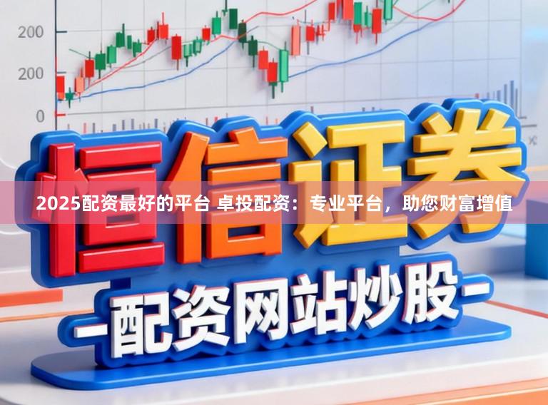 2025配资最好的平台 卓投配资：专业平台，助您财富增值