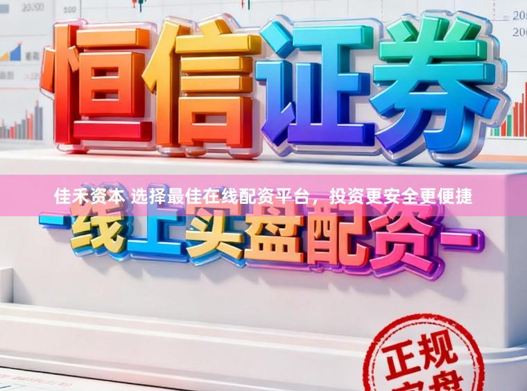 佳禾资本 选择最佳在线配资平台，投资更安全更便捷