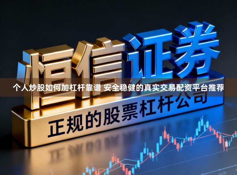 个人炒股如何加杠杆靠谱 安全稳健的真实交易配资平台推荐