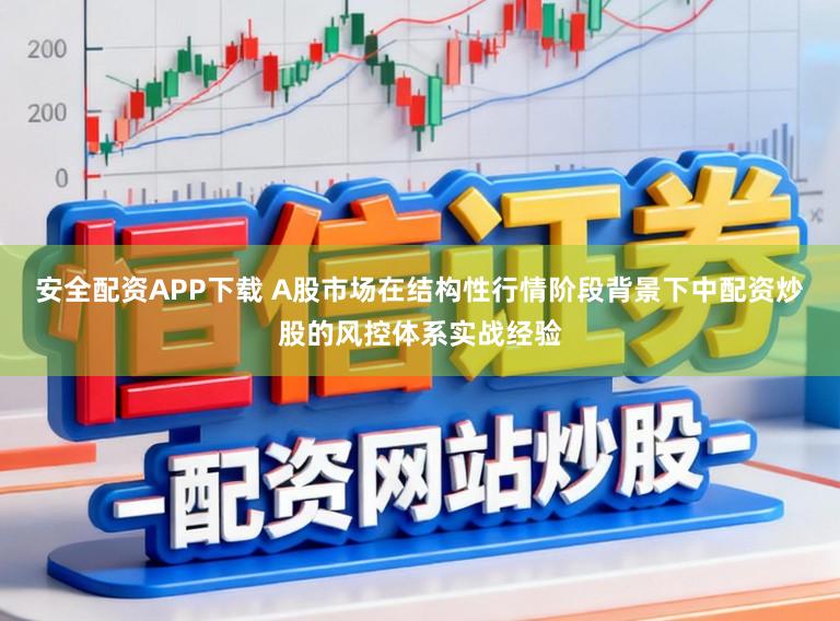 安全配资APP下载 A股市场在结构性行情阶段背景下中配资炒股的风控体系实战经验