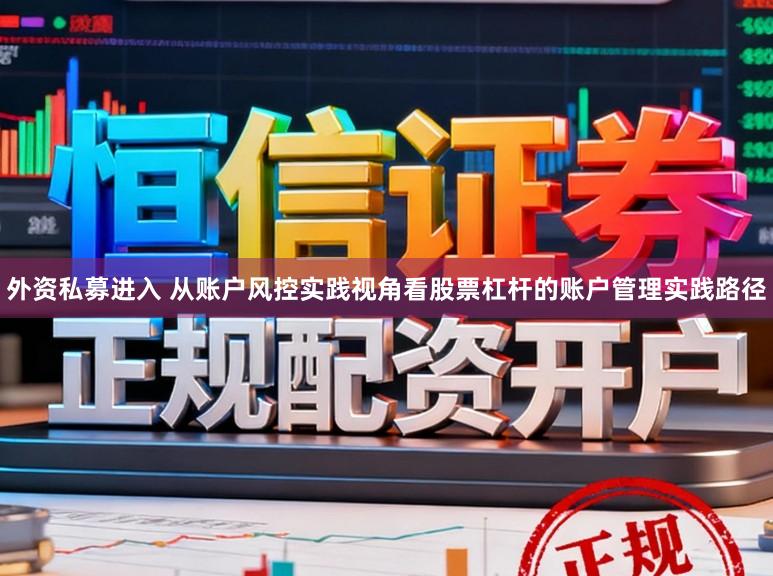 外资私募进入 从账户风控实践视角看股票杠杆的账户管理实践路径