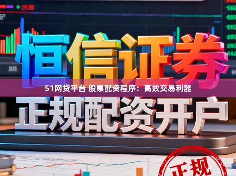 51网贷平台 股票配资程序：高效交易利器