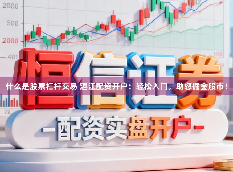 什么是股票杠杆交易 湛江配资开户：轻松入门，助您掘金股市！