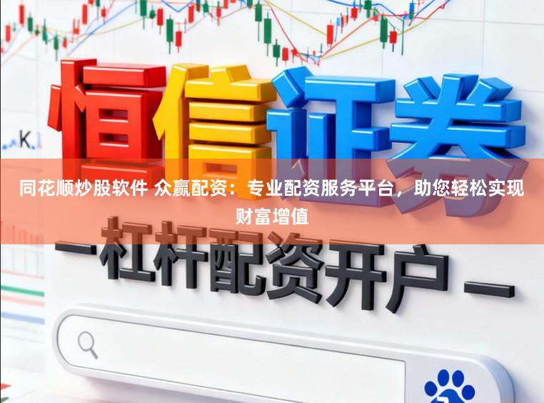 同花顺炒股软件 众赢配资：专业配资服务平台，助您轻松实现财富增值