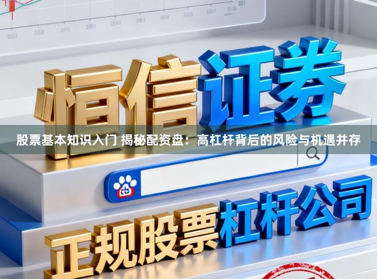 股票基本知识入门 揭秘配资盘：高杠杆背后的风险与机遇并存