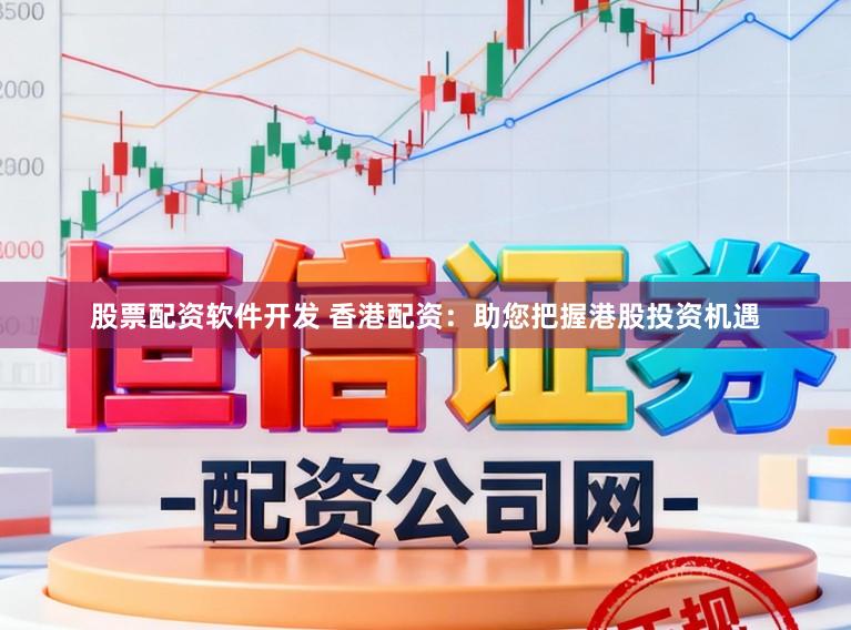 股票配资软件开发 香港配资：助您把握港股投资机遇