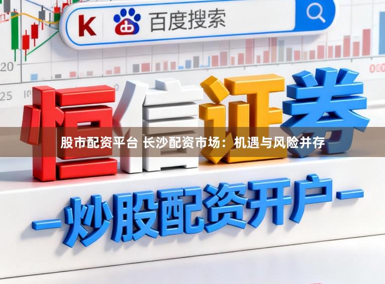 股市配资平台 长沙配资市场：机遇与风险并存