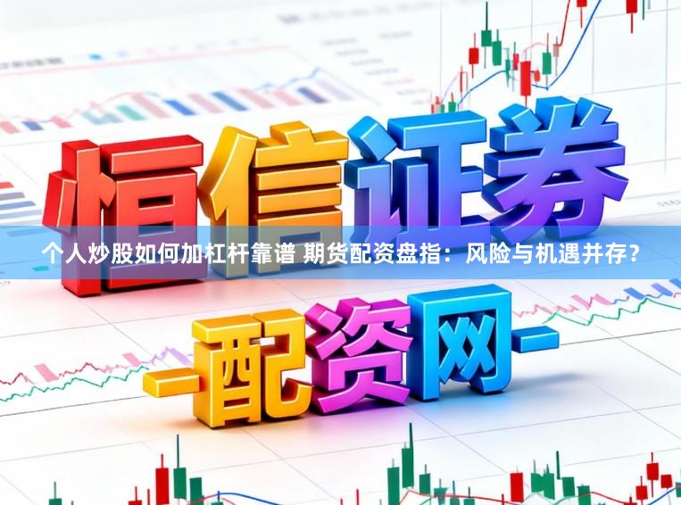 个人炒股如何加杠杆靠谱 期货配资盘指：风险与机遇并存？