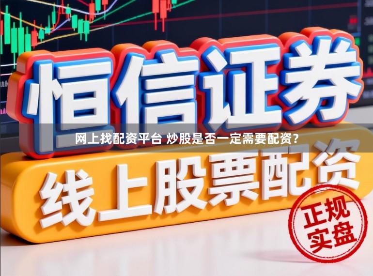 网上找配资平台 炒股是否一定需要配资？