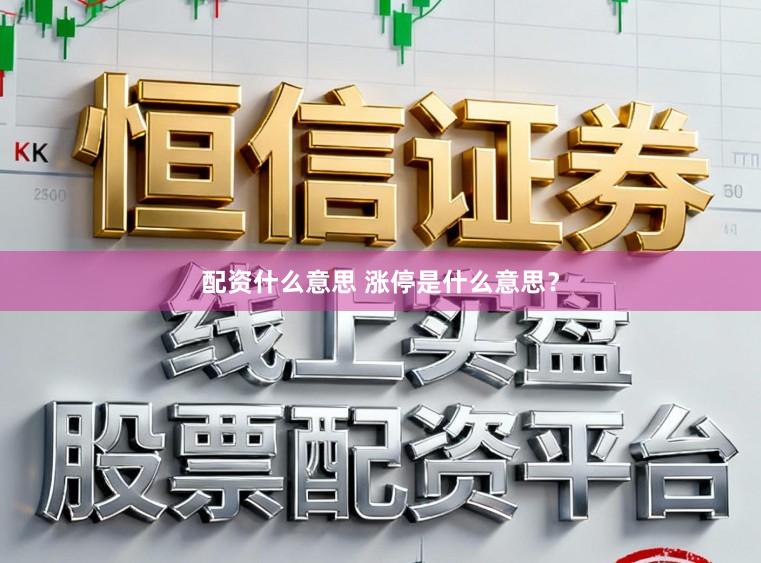 配资什么意思 涨停是什么意思？