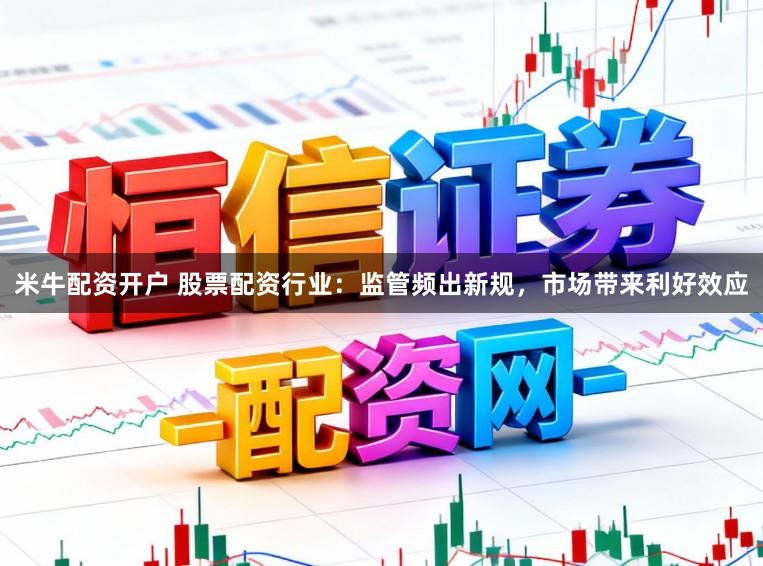 米牛配资开户 股票配资行业：监管频出新规，市场带来利好效应