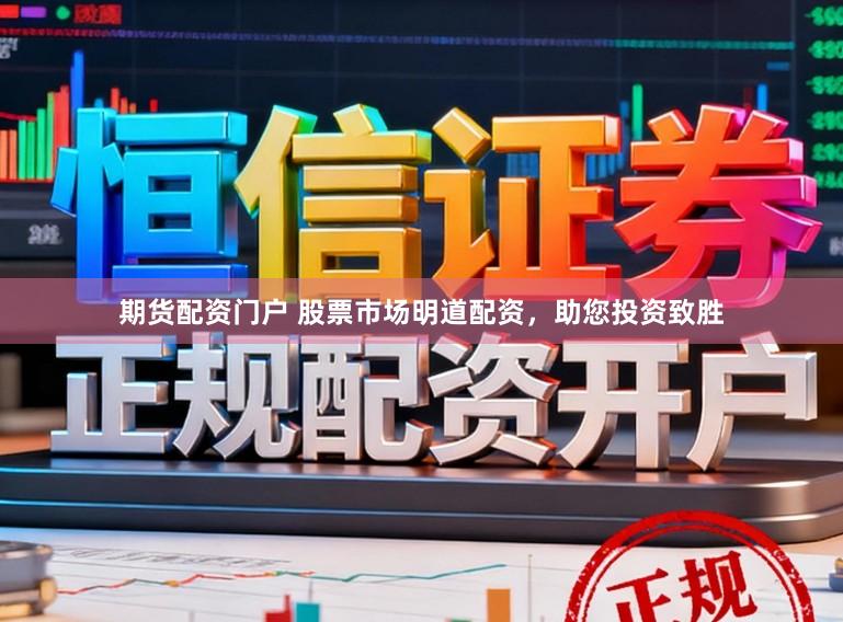 期货配资门户 股票市场明道配资，助您投资致胜
