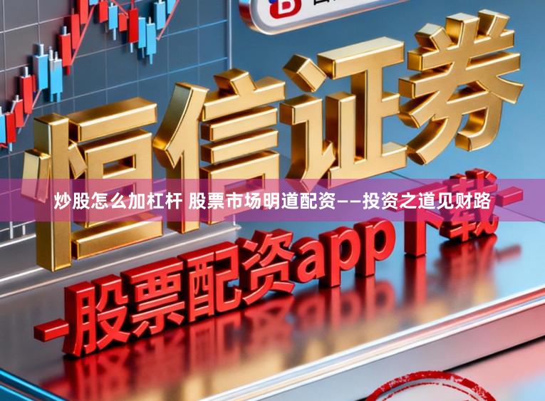 炒股怎么加杠杆 股票市场明道配资——投资之道见财路