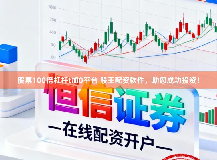股票100倍杠杆t加0平台 股王配资软件，助您成功投资！