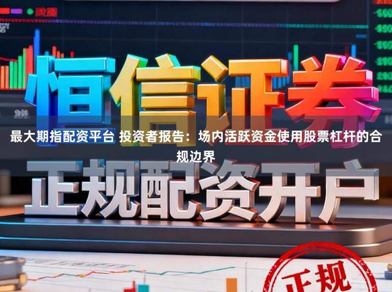 最大期指配资平台 投资者报告：场内活跃资金使用股票杠杆的合规边界
