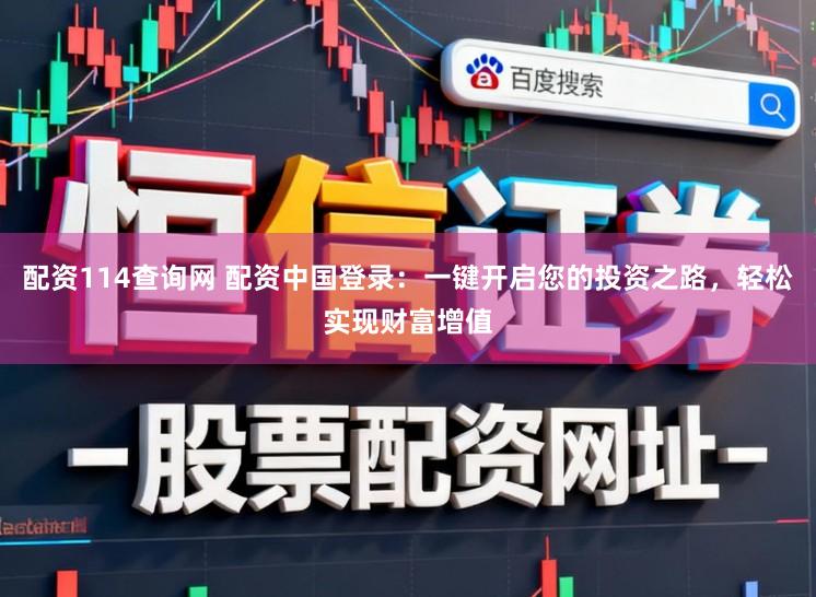 配资114查询网 配资中国登录：一键开启您的投资之路，轻松实现财富增值