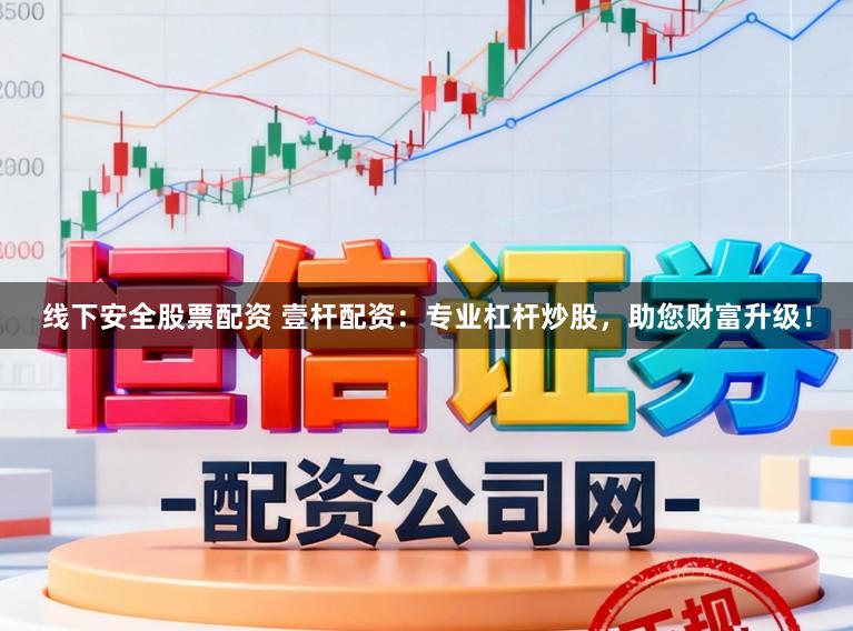 线下安全股票配资 壹杆配资：专业杠杆炒股，助您财富升级！