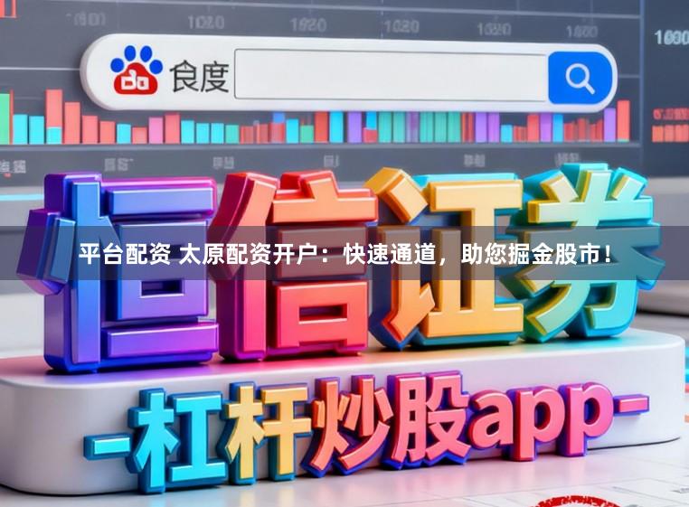 平台配资 太原配资开户：快速通道，助您掘金股市！