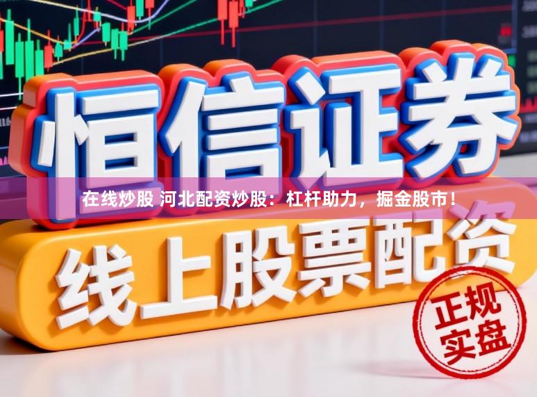 在线炒股 河北配资炒股：杠杆助力，掘金股市！