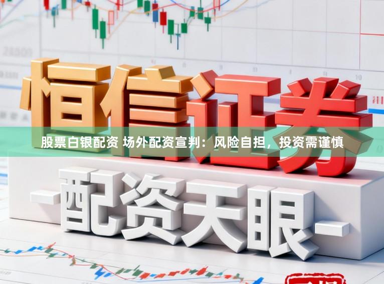 股票白银配资 场外配资宣判：风险自担，投资需谨慎