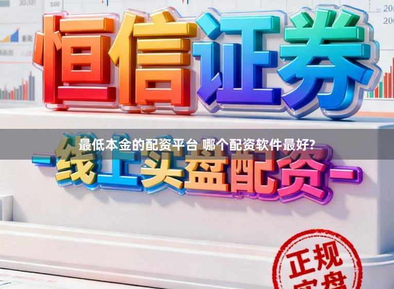 最低本金的配资平台 哪个配资软件最好?