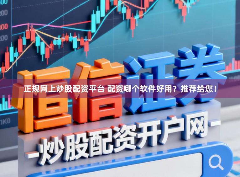 正规网上炒股配资平台 配资哪个软件好用？推荐给您！