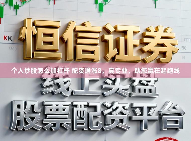 个人炒股怎么加杠杆 配资通涨8，真专业，助您赢在起跑线