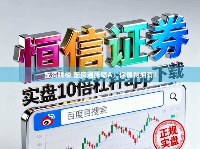 配资跳楼 配资通胀错A，你值得拥有！