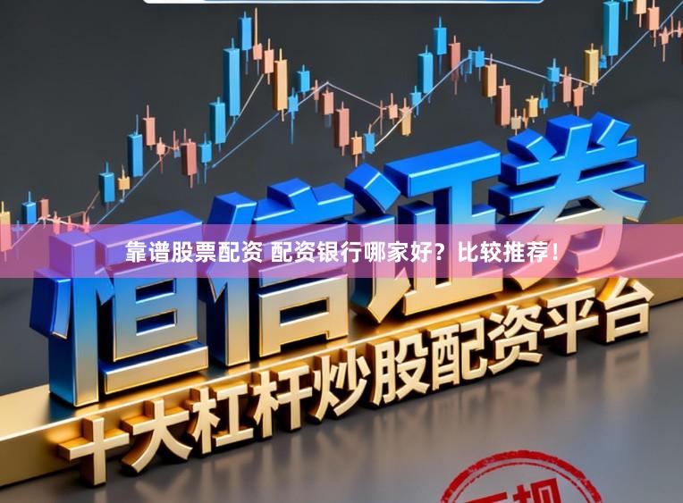 靠谱股票配资 配资银行哪家好？比较推荐！