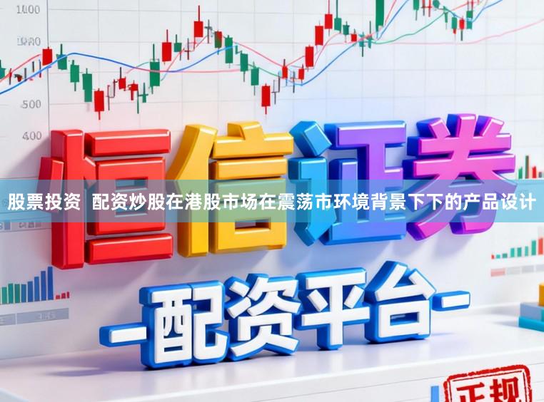 股票投资  配资炒股在港股市场在震荡市环境背景下下的产品设计