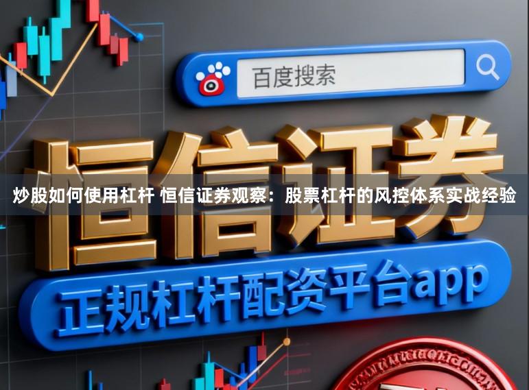 炒股如何使用杠杆 恒信证券观察：股票杠杆的风控体系实战经验
